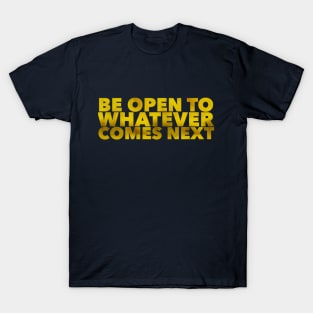 Be Open To Whatever Comes Next T-Shirt